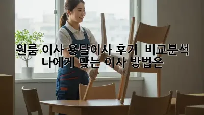 원룸 이사, 용달이사 후기 & 비교분석: 나에게 맞는 이사 방법은?