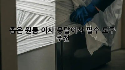 좁은 원룸 이사? 용달이사 필수 도구 추천!