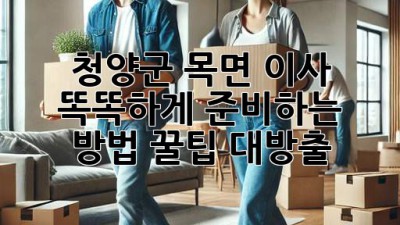 청양군 목면 이사, 똑똑하게 준비하는 방법 꿀팁 대방출! 🚚💨