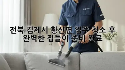 전북 김제시 황산면 입주 청소 후, 완벽한 집들이 준비 완료!