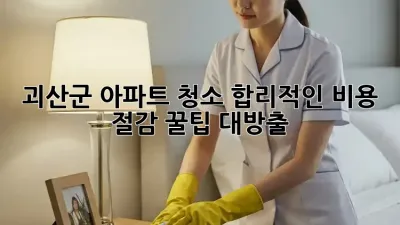 괴산군 아파트 청소🧹, 합리적인 비용 절감 꿀팁🍯 대방출!