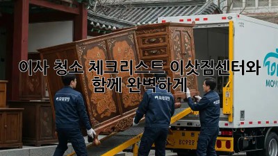 이사 청소 체크리스트: 이삿짐센터와 함께 완벽하게!