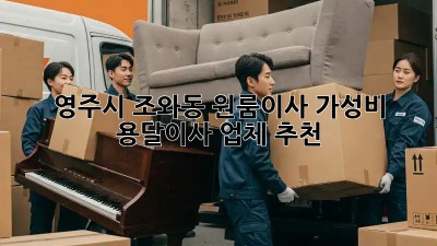영주시 조와동 원룸이사? 가성비 용달이사 업체 추천!