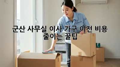 군산 사무실 이사, 가구 이전 비용 줄이는 꿀팁!