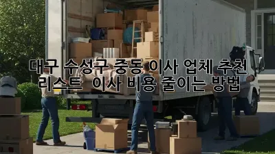 대구 수성구 중동 이사 업체 추천 리스트 & 이사 비용 줄이는 방법